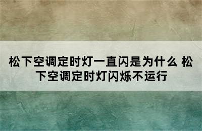 松下空调定时灯一直闪是为什么 松下空调定时灯闪烁不运行